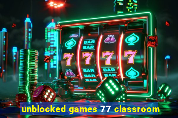 unblocked games 77 classroom